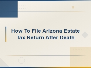 Filing an Arizona Estate Tax Return After a Death