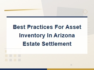 Arizona Estate Asset Inventory Best Practices