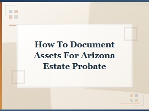 Documenting Assets for Arizona Estate Probate