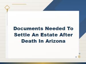 Documents Needed to Settle an Estate After Death in Arizona