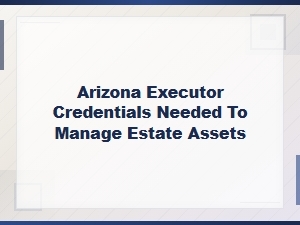 Arizona Executor Credentials for Managing Estate Assets