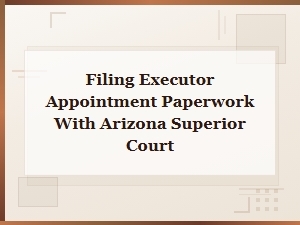 Filing Executor Appointment Papers in Arizona Superior Court