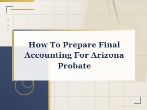 How to Prepare Final Accounting for Arizona Probate