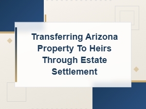 Transferring Arizona Property to Heirs After Death