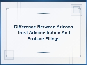 Arizona Trust Administration vs Probate Filings