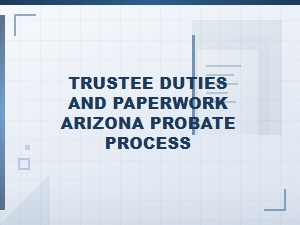 Arizona Trustee Duties and Probate Paperwork Guide